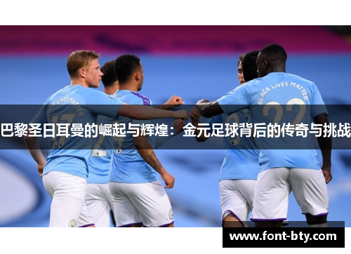 巴黎圣日耳曼的崛起与辉煌：金元足球背后的传奇与挑战