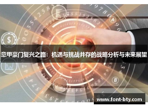 意甲豪门复兴之路:机遇与挑战并存的战略分析与未来展望 意甲豪门复兴之路:机遇与挑战并存的战略分析与未来展望