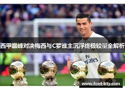 西甲巅峰对决梅西与C罗谁主沉浮终极较量全解析 西甲巅峰对决梅西与C罗谁主沉浮终极较量全解析