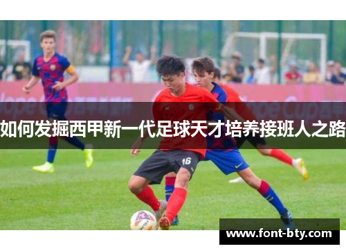 如何发掘西甲新一代足球天才培养接班人之路
