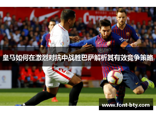 皇马如何在激烈对抗中战胜巴萨解析其有效竞争策略
