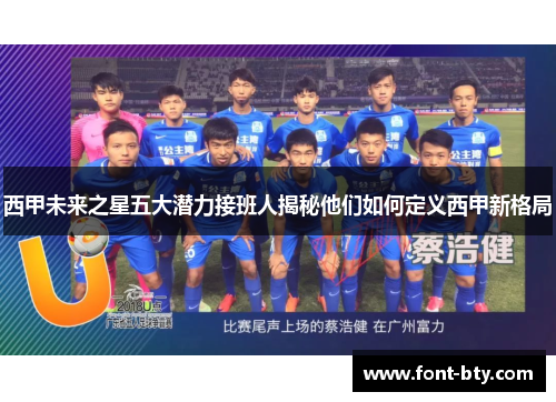 西甲未来之星五大潜力接班人揭秘他们如何定义西甲新格局
