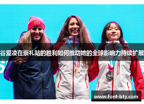 谷爱凌在崇礼站的胜利如何推动她的全球影响力持续扩展