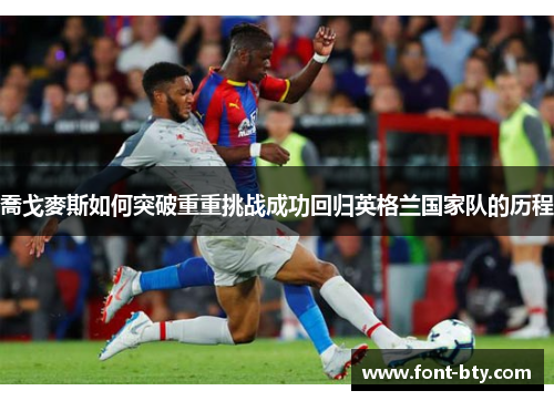 喬戈麥斯如何突破重重挑战成功回归英格兰国家队的历程