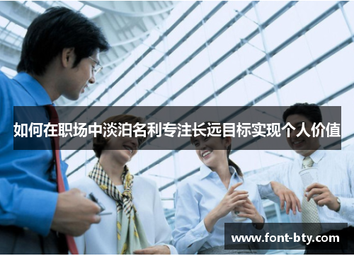 如何在职场中淡泊名利专注长远目标实现个人价值