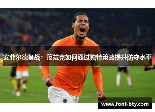 安菲尔德备战：范戴克如何通过独特策略提升防守水平