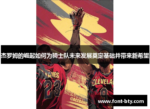 杰罗姆的崛起如何为骑士队未来发展奠定基础并带来新希望 杰罗姆的崛起如何为骑士队未来发展奠定基础并带来新希望