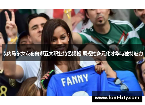 以内马尔女友布鲁娜五大职业特色揭秘 展现她多元化才华与独特魅力