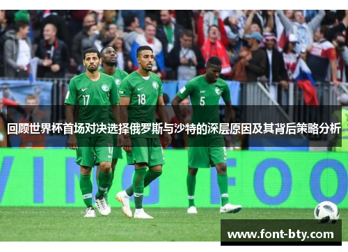 回顾世界杯首场对决选择俄罗斯与沙特的深层原因及其背后策略分析