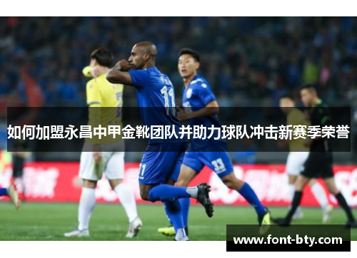 如何加盟永昌中甲金靴团队并助力球队冲击新赛季荣誉 如何加盟永昌中甲金靴团队并助力球队冲击新赛季荣誉