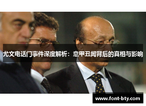 尤文电话门事件深度解析:意甲丑闻背后的真相与影响 尤文电话门事件深度解析:意甲丑闻背后的真相与影响