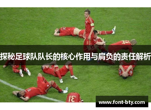 探秘足球队队长的核心作用与肩负的责任解析