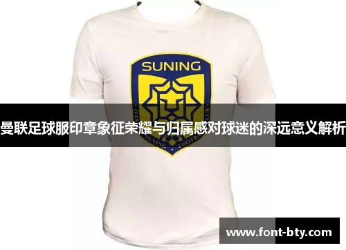 曼联足球服印章象征荣耀与归属感对球迷的深远意义解析