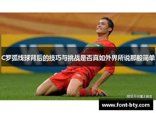C罗弧线球背后的技巧与挑战是否真如外界所说那般简单