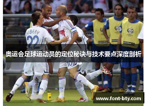 奥运会足球运动员的定位秘诀与技术要点深度剖析 奥运会足球运动员的定位秘诀与技术要点深度剖析