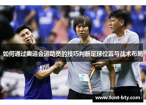 如何通过奥运会运动员的技巧判断足球位置与战术布局 如何通过奥运会运动员的技巧判断足球位置与战术布局