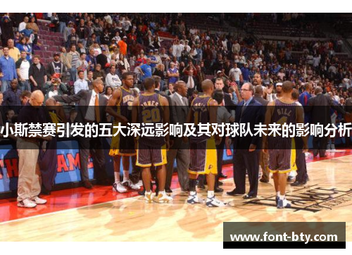 小斯禁赛引发的五大深远影响及其对球队未来的影响分析