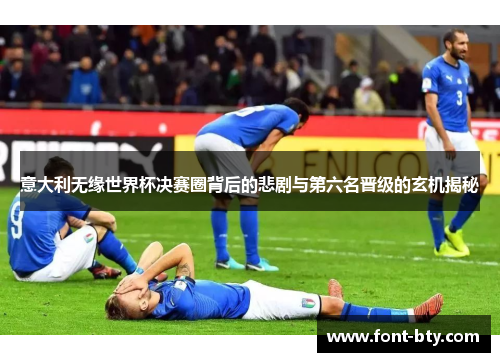 意大利无缘世界杯决赛圈背后的悲剧与第六名晋级的玄机揭秘