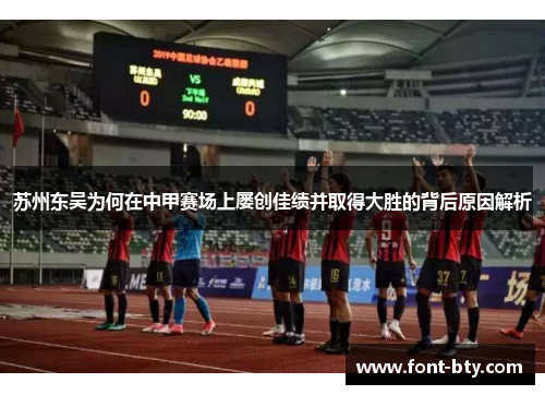 苏州东吴为何在中甲赛场上屡创佳绩并取得大胜的背后原因解析