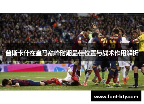 普斯卡什在皇马巅峰时期最佳位置与战术作用解析
