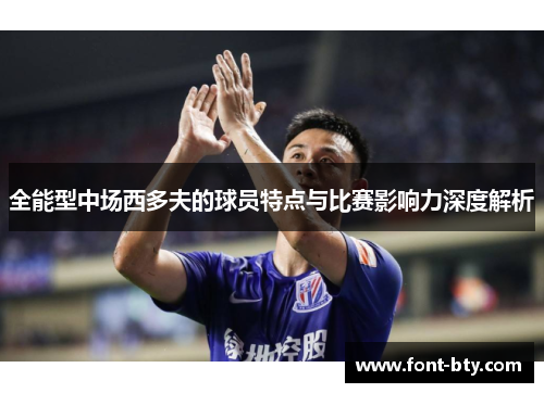 全能型中场西多夫的球员特点与比赛影响力深度解析