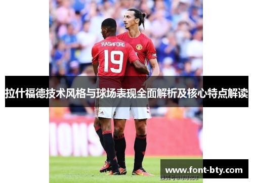 拉什福德技术风格与球场表现全面解析及核心特点解读