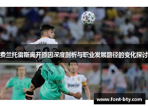 费兰托雷斯离开原因深度剖析与职业发展路径的变化探讨