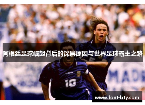 阿根廷足球崛起背后的深层原因与世界足球霸主之路