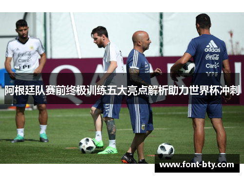 阿根廷队赛前终极训练五大亮点解析助力世界杯冲刺