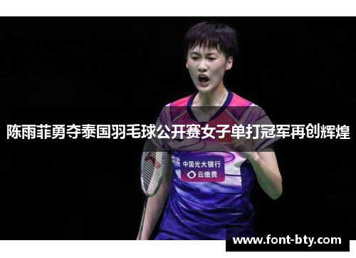 陈雨菲勇夺泰国羽毛球公开赛女子单打冠军再创辉煌
