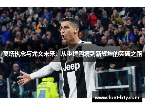 莫塔执念与尤文未来：从重建困境到新辉煌的突破之路