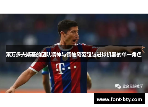 莱万多夫斯基的团队精神与领袖风范超越进球机器的单一角色