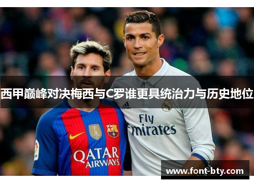 西甲巅峰对决梅西与C罗谁更具统治力与历史地位