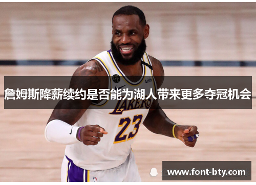 詹姆斯降薪续约是否能为湖人带来更多夺冠机会