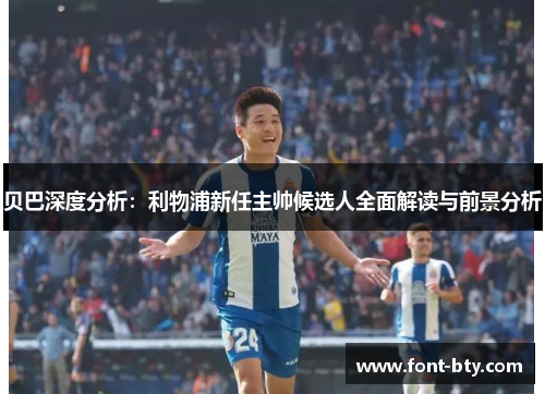 贝巴深度分析：利物浦新任主帅候选人全面解读与前景分析