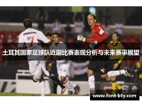 土耳其国家足球队近期比赛表现分析与未来赛事展望