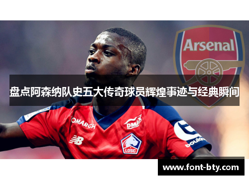 盘点阿森纳队史五大传奇球员辉煌事迹与经典瞬间