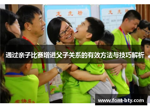 通过亲子比赛增进父子关系的有效方法与技巧解析 通过亲子比赛增进父子关系的有效方法与技巧解析