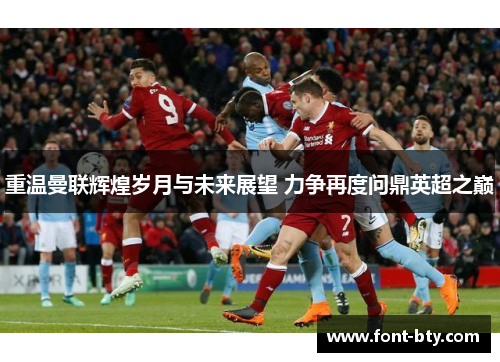 重温曼联辉煌岁月与未来展望 力争再度问鼎英超之巅 重温曼联辉煌岁月与未来展望 力争再度问鼎英超之巅