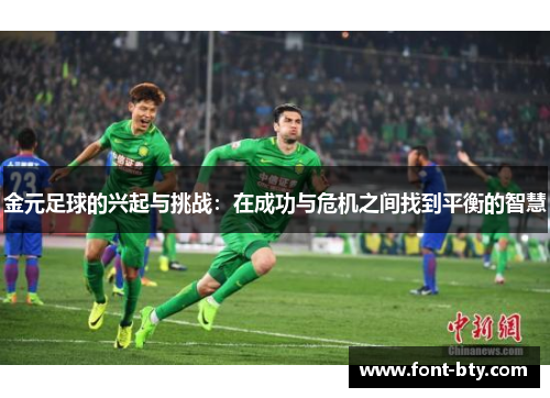 金元足球的兴起与挑战:在成功与危机之间找到平衡的智慧 金元足球的兴起与挑战:在成功与危机之间找到平衡的智慧