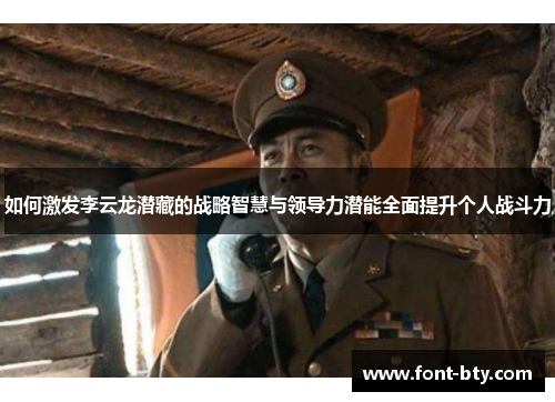 如何激发李云龙潜藏的战略智慧与领导力潜能全面提升个人战斗力