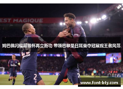 姆巴佩闪耀超级杯再立新功 带领巴黎圣日耳曼夺冠展现王者风范